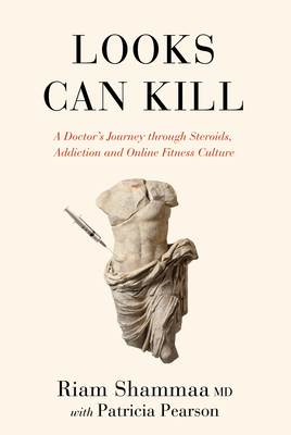 Looks Can Kill: A Doctor's Journey Through Steroids, Addiction and Online Fitness Culture - Shammaa, Riam, and Pearson, Patricia