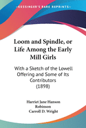 Loom and Spindle, or Life Among the Early Mill Girls: With a Sketch of the Lowell Offering and Some of Its Contributors (1898)