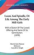 Loom And Spindle, Or Life Among The Early Mill Girls: With A Sketch Of The Lowell Offering And Some Of Its Contributors (1898)