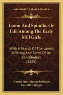 Loom and Spindle, or Life Among the Early Mill Girls: With a Sketch of the Lowell Offering and Some of Its Contributors (1898)
