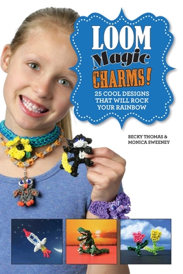 Loom Magic Charms!: 25 Cool Designs That Will Rock Your Rainbow - Thomas, Becky, and Sweeney, Monica, and Alguard, Neary (Designer)