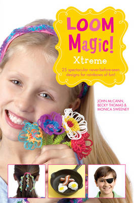 Loom Magic Xtreme!: 25 Awesome, Never-Before-Seen Designs for Rainbows of Fun - McCann, John, and Thomas, Becky, and Sweeney, Monica