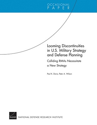 Looming Discontinuities in U.S. Military Strategy and Defense Planning - Davis, Paul K, and Wilson, Peter A