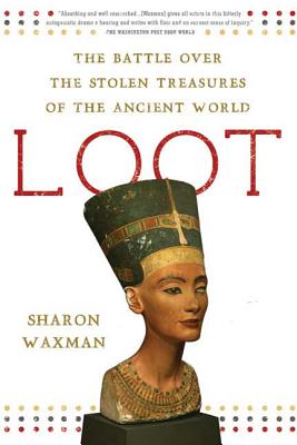 Loot: The Battle Over the Stolen Treasures of the Ancient World - Waxman, Sharon