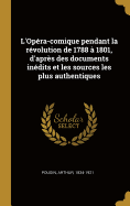 L'Op?ra-Comique Pendant La R?volution de 1788 ? 1801, d'Apr?s Des Documents In?dits Et Les Sources Les Plus Authentiques