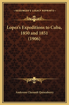 Lopez's Expeditions to Cuba, 1850 and 1851 (1906) - Quisenberry, Anderson Chenault