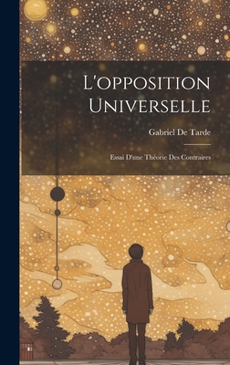 L'opposition Universelle: Essai D'une Thorie Des Contraires - De Tarde, Gabriel