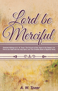 Lord Be Merciful: Selected Writings of A. W. Tozer: The Pursuit of God, Keys to the Deeper Life, How to be Filled with the Holy Spirit, and The Christian Book of Mystical Verse