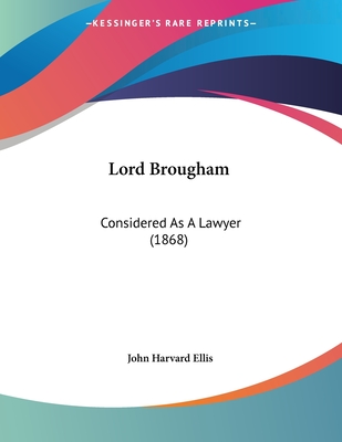 Lord Brougham: Considered as a Lawyer (1868) - Ellis, John Harvard