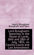 Lord Brougham's Speeches in the House of Lords, 26th and 28th of July, 1853, on County Courts and Law Amendment (Classic Reprint)