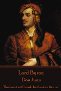 Lord Byron - Don Juan: "The heart will break, but broken live on."