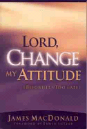 Lord, Change My Attitude Before Its Too Late: Before Its Too Late