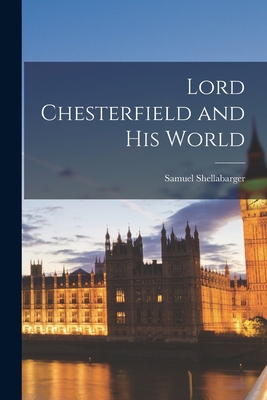 Lord Chesterfield and His World - Shellabarger, Samuel 1888-1954