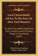 Lord Chesterfield's Advice to His Son, on Men and Manners: To Which Are Added Selections from Colton's Lacon or Many Things in Few Words (1861)