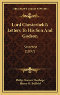 Lord Chesterfield's Letters To His Son And Godson: Selected (1897)