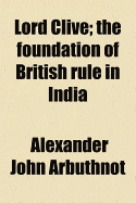 Lord Clive: The Foundation of British Rule in India - Arbuthnot, Alexander John, Sir