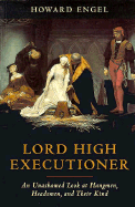 Lord High Executioner: An Unshamed Look at Hangmen, Headsmen, and Their Kind - Engel, Howard