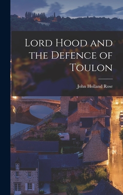Lord Hood and the Defence of Toulon - Rose, John Holland