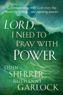 Lord I Need to Pray with Power: Communicating with God Every Day about Everything - And Expecting Answers