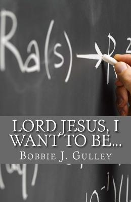 Lord Jesus, I Want To Be... - Gulley, Bobbie J