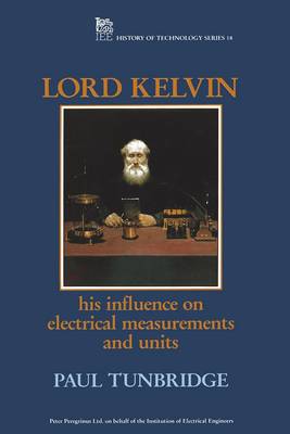 Lord Kelvin: His Influence on Electrical Measurements and Units - Tunbridge, Paul