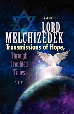 Lord Melchizedek- Transmissions of Hope - Through Troubled Times - Volume Two - C, V R, and Melchizedek, Lord