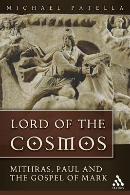 Lord of the Cosmos: Mithras, Paul, and the Gospel of Mark - Patella, Michael