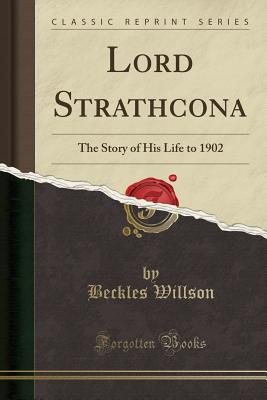 Lord Strathcona: The Story of His Life to 1902 (Classic Reprint) - Willson, Beckles