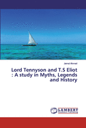 Lord Tennyson and T.S Eliot: A study in Myths, Legends and History