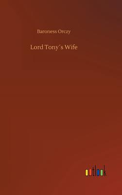 Lord Tonys Wife - Orczy, Baroness