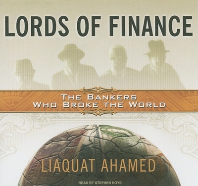 Lords of Finance: The Bankers Who Broke the World - Ahamed, Liaquat, and Hoye, Stephen (Narrator)