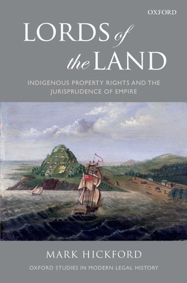 Lords of the Land: Indigenous Property Rights and the Jurisprudence of Empire - Hickford, Mark