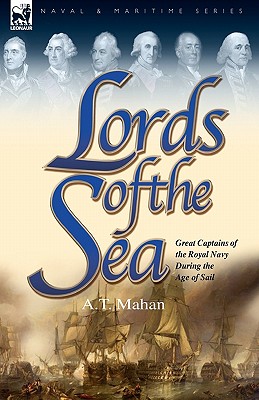 Lords of the Sea: Great Captains of the Royal Navy During the Age of Sail - Mahan, A T, Captain