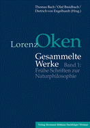 Lorenz Oken - Gesammelte Werke: Band 1: Fruhe Schriften Zur Naturphilosophie