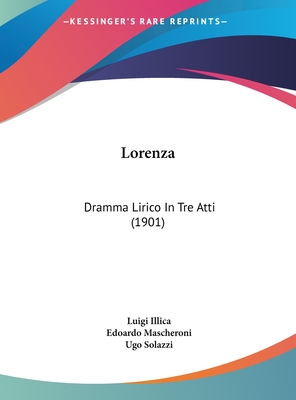 Lorenza: Dramma Lirico in Tre Atti (1901) - Illica, Luigi, and Mascheroni, Edoardo, and Solazzi, Ugo (Editor)