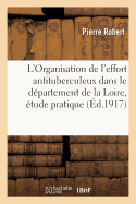 L'Organisation de l'Effort Antituberculeux Dans Le Dpartement de la Loire, tude Pratique