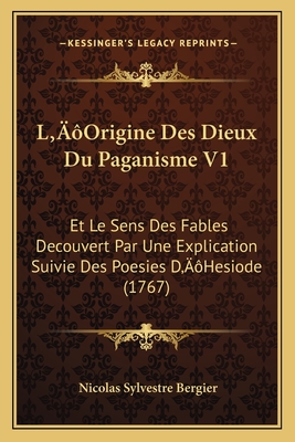 L'Origine Des Dieux Du Paganisme V1: Et Le Sens Des Fables Decouvert Par Une Explication Suivie Des Poesies D'Hesiode (1767) - Bergier, Nicolas Sylvestre