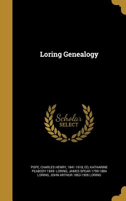 Loring Genealogy - Pope, Charles Henry 1841-1918 (Creator), and Loring, Katharine Peabody 1849-, and Loring, James Spear 1799-1884