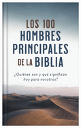 Los 100 Hombres Principales de la Biblia: ?qui?nes Son Y Qu? Significan Hoy Para Nosotros?