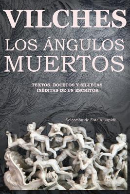 Los Angulos Muertos: Textos, Bocetos y Siluetas Ineditas de Un Escritor - Vilches, Jesus B