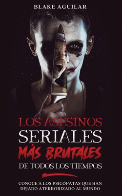 Los Asesinos Seriales ms Brutales de Todos los Tiempos: Conoce a los Psicpatas que han Dejado Aterrorizado al Mundo - Aguilar, Blake