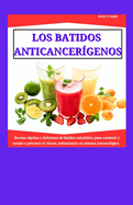 Los Batidos Anticancergenos: Recetas rpidas y deliciosas de batidos saludables para combatir y ayudar a prevenir el cncer, estimulando su sistema inmunolgico