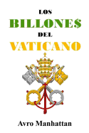 Los Billones del Vaticano: DOS Mil Anos de Acumulacion de Riquezas, Desde Los Cesares Hasta La Era Espacial