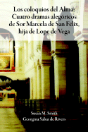Los Coloquios del Alma: Cuatro Dramas Alegsricos de Sor Marcela de San Filix, Hija de Lope de Vega