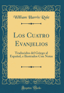 Los Cuatro Evanjelios: Traducidos del Griego Al Espaol, E Ilustrados Con Notas (Classic Reprint)