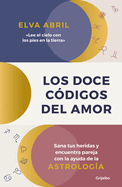 Los Doce C?digos del Amor / The Twelve Codes of Love. Heal Your Wounds and Find Your Match with the Help of Astrology