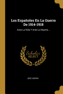 Los Espanoles En La Guerre de 1914-1918: Ante La Vida y Ante La Muerte...