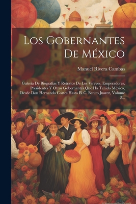 Los Gobernantes De M?xico: Galer?a De Biograf?as Y Retratos De Los Vireyes, Emperadores, Presidentes Y Otros Gobernantes Que Ha Tenido M?xico, Desde Don Hernando Cortes Hasta El C. Benito Juarez, Volume 2... - Cambas, Manuel Rivera