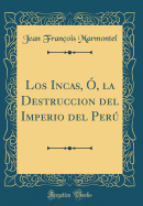 Los Incas, O, La Destruccion del Imperio del Peru (Classic Reprint)