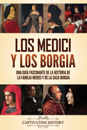 Los Medici y los Borgia: Una gua fascinante de la historia de la familia Medici y de la casa Borgia